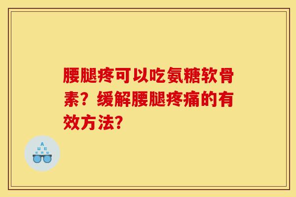 腰腿疼可以吃氨糖软骨素？缓解腰腿的有效方法？