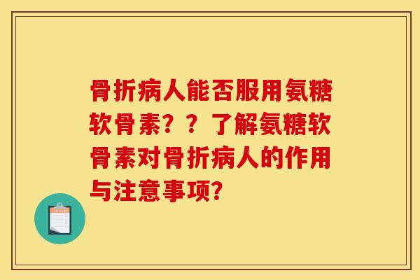 人能否服用氨糖软骨素??了解氨糖软骨素对人的作用与注意事项? 人能否服用氨糖软骨素??了解氨糖软骨素对人的作用与注意事项?