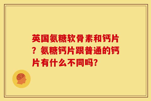 英国氨糖软骨素和钙片？氨糖钙片跟普通的钙片有什么不同吗？