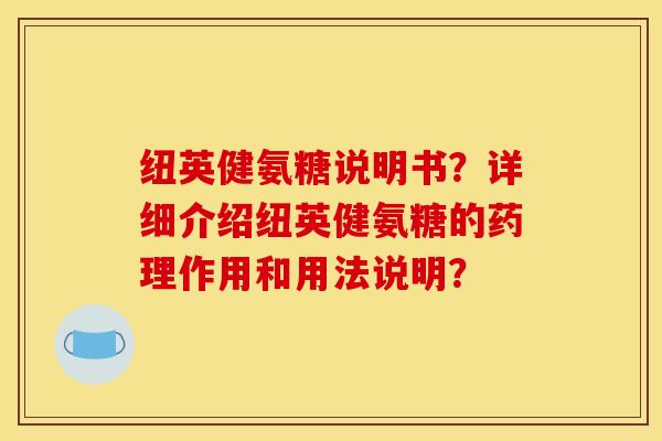 纽英健氨糖说明书?详细介绍纽英健氨糖的药理作用和用法说明? 纽英健氨糖说明书?详细介绍纽英健氨糖的药理作用和用法说明?