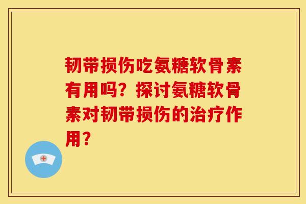 韧带损伤吃氨糖软骨素有用吗?探讨氨糖软骨素对韧带损伤的作用? 韧带损伤吃氨糖软骨素有用吗?探讨氨糖软骨素对韧带损伤的作用?