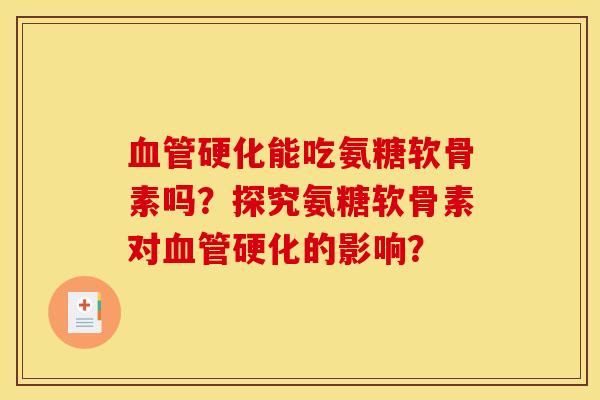 硬化能吃氨糖软骨素吗?探究氨糖软骨素对硬化的影响? 硬化能吃氨糖软骨素吗?探究氨糖软骨素对硬化的影响?
