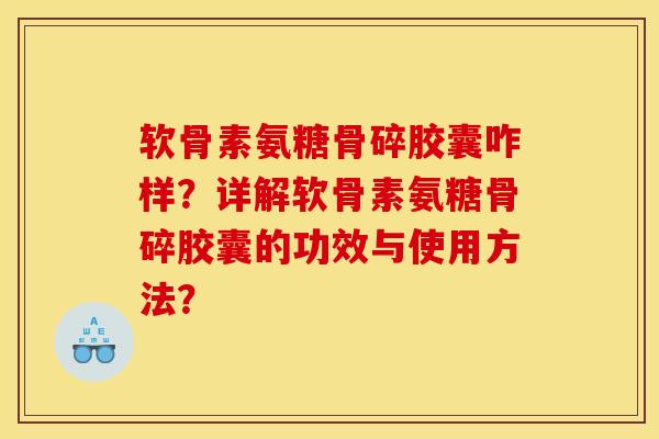 软骨素氨糖骨碎胶囊咋样?详解软骨素氨糖骨碎胶囊的功效与使用方法? 软骨素氨糖骨碎胶囊咋样?详解软骨素氨糖骨碎胶囊的功效与使用方法?