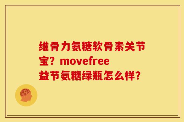 维骨力氨糖软骨素关节宝？movefree益节氨糖绿瓶怎么样？