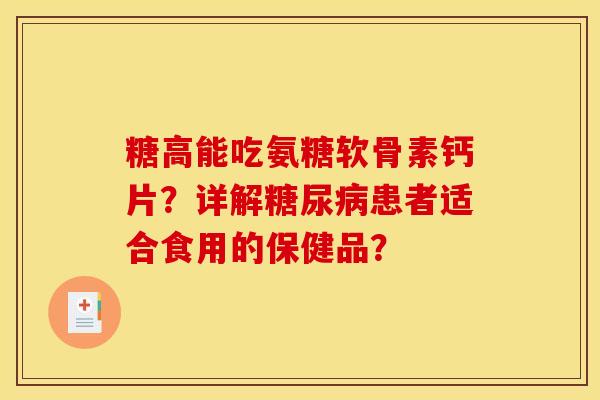 糖高能吃氨糖软骨素钙片?详解患者适合食用的保健品? 糖高能吃氨糖软骨素钙片?详解患者适合食用的保健品?