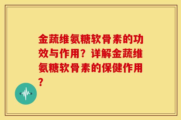 金蔬维氨糖软骨素的功效与作用？详解金蔬维氨糖软骨素的保健作用？
