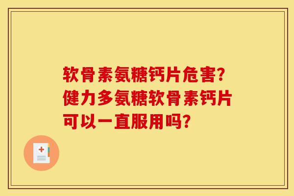 软骨素氨糖钙片危害？健力多氨糖软骨素钙片可以一直服用吗？