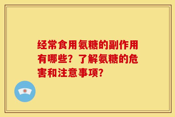 经常食用氨糖的副作用有哪些？了解氨糖的危害和注意事项？