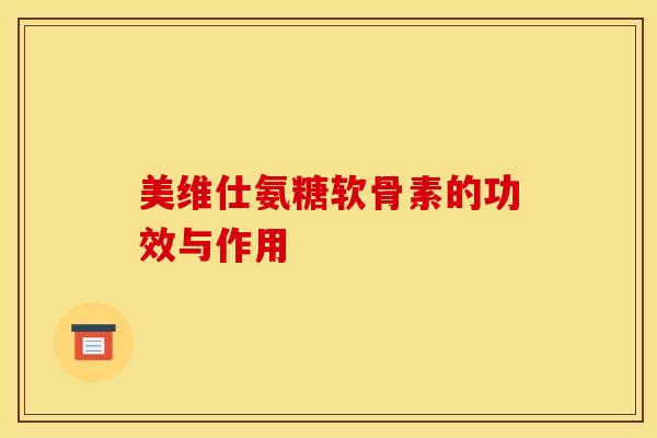 美维仕氨糖软骨素的功效与作用