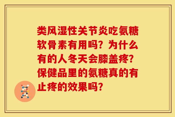 类性吃氨糖软骨素有用吗？为什么有的人冬天会膝盖疼？保健品里的氨糖真的有止疼的效果吗？