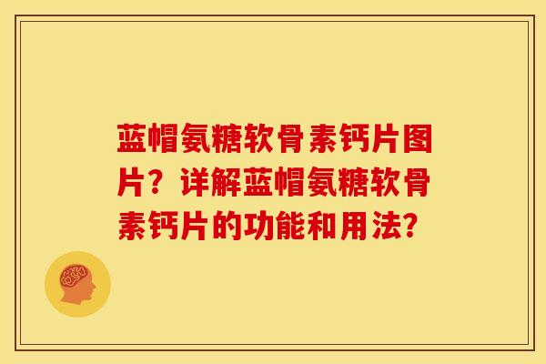 蓝帽氨糖软骨素钙片图片？详解蓝帽氨糖软骨素钙片的功能和用法？