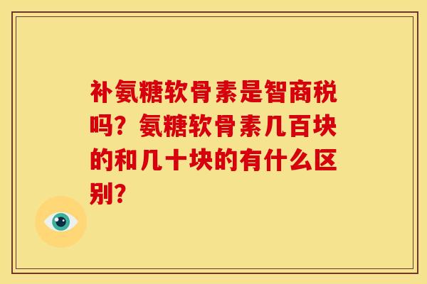 补氨糖软骨素是智商税吗？氨糖软骨素几百块的和几十块的有什么区别？