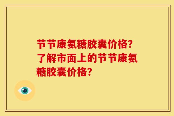 节节康氨糖胶囊价格？了解市面上的节节康氨糖胶囊价格？