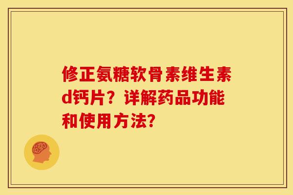 修正氨糖软骨素维生素d钙片?详解药品功能和使用方法? 修正氨糖软骨素维生素d钙片?详解药品功能和使用方法?
