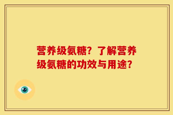 营养级氨糖?了解营养级氨糖的功效与用途? 营养级氨糖?了解营养级氨糖的功效与用途?