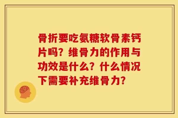 要吃氨糖软骨素钙片吗?维骨力的作用与功效是什么?什么情况下需要补充维骨力? 要吃氨糖软骨素钙片吗?维骨力的作用与功效是什么?什么情况下需要补充维骨力?