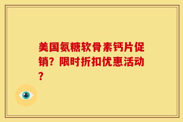 美国氨糖软骨素钙片促销?限时折扣优惠活动? 美国氨糖软骨素钙片促销?限时折扣优惠活动?