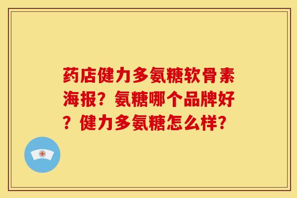 药店健力多氨糖软骨素海报?氨糖哪个品牌好?健力多氨糖怎么样? 药店健力多氨糖软骨素海报?氨糖哪个品牌好?健力多氨糖怎么样?
