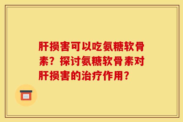 损害可以吃氨糖软骨素？探讨氨糖软骨素对损害的作用？