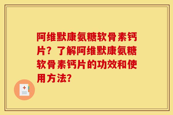 阿维默康氨糖软骨素钙片?了解阿维默康氨糖软骨素钙片的功效和使用方法? 阿维默康氨糖软骨素钙片?了解阿维默康氨糖软骨素钙片的功效和使用方法?