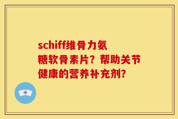 schiff维骨力氨糖软骨素片？帮助关节健康的营养补充剂？