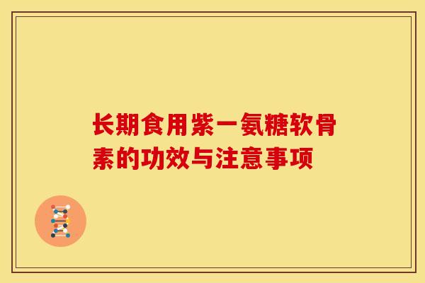 长期食用紫一氨糖软骨素的功效与注意事项 长期食用紫一氨糖软骨素的功效与注意事项