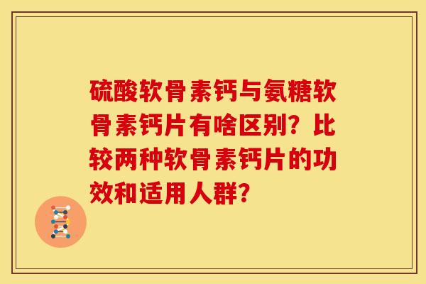 硫酸软骨素钙与氨糖软骨素钙片有啥区别？比较两种软骨素钙片的功效和适用人群？