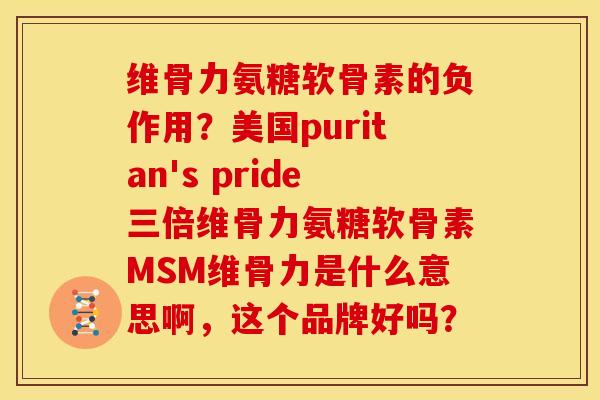 维骨力氨糖软骨素的负作用?美国puritan's pride三倍维骨力氨糖软骨素MSM维骨力是什么意思啊,这个品牌好吗? 维骨力氨糖软骨素的负作用?美国puritan's pride三倍维骨力氨糖软骨素MSM维骨力是什么意思啊,这个品牌好吗?
