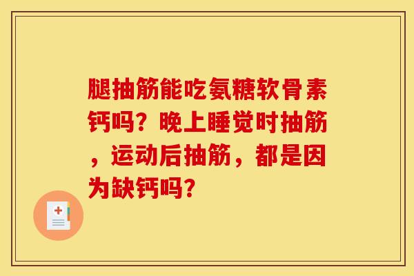 腿抽筋能吃氨糖软骨素钙吗？晚上睡觉时抽筋，运动后抽筋，都是因为缺钙吗？