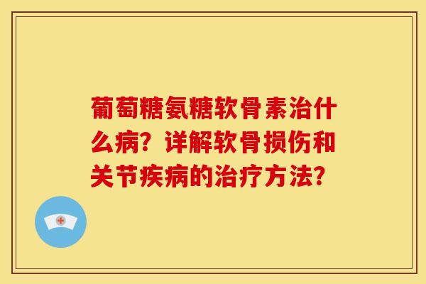 葡萄糖氨糖软骨素什么?详解软骨损伤和关节的方法? 葡萄糖氨糖软骨素什么?详解软骨损伤和关节的方法?