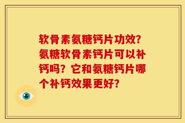 软骨素氨糖钙片功效?氨糖软骨素钙片可以补钙吗?它和氨糖钙片哪个补钙效果更好? 软骨素氨糖钙片功效?氨糖软骨素钙片可以补钙吗?它和氨糖钙片哪个补钙效果更好?