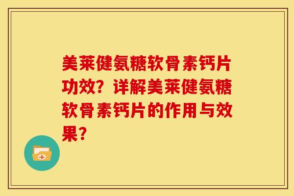 美莱健氨糖软骨素钙片功效?详解美莱健氨糖软骨素钙片的作用与效果? 美莱健氨糖软骨素钙片功效?详解美莱健氨糖软骨素钙片的作用与效果?