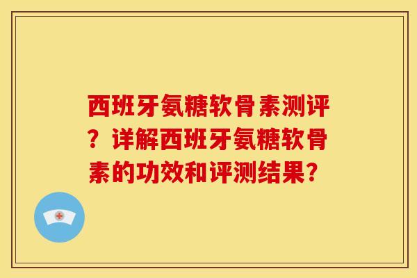 西班牙氨糖软骨素测评？详解西班牙氨糖软骨素的功效和评测结果？