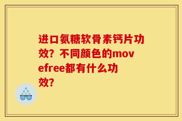 进口氨糖软骨素钙片功效？不同颜色的movefree都有什么功效？