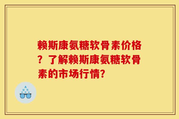 赖斯康氨糖软骨素价格?了解赖斯康氨糖软骨素的市场行情? 赖斯康氨糖软骨素价格?了解赖斯康氨糖软骨素的市场行情?
