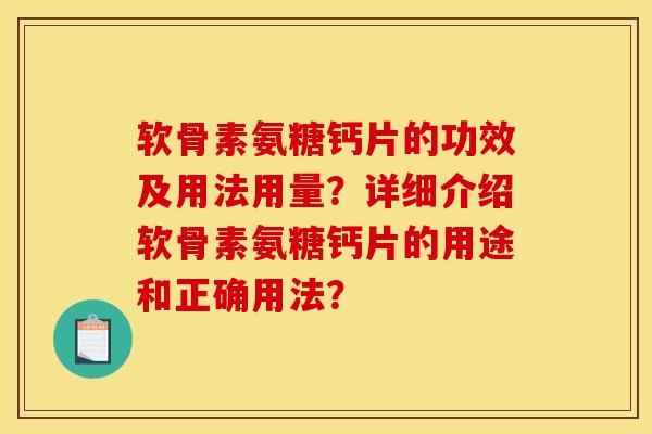 软骨素氨糖钙片的功效及用法用量?详细介绍软骨素氨糖钙片的用途和正确用法? 软骨素氨糖钙片的功效及用法用量?详细介绍软骨素氨糖钙片的用途和正确用法?