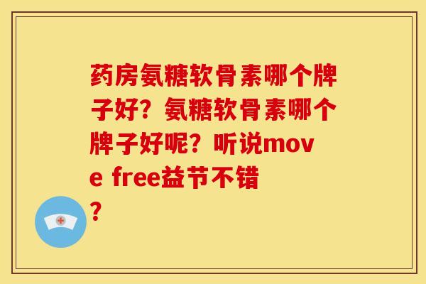 药房氨糖软骨素哪个牌子好？氨糖软骨素哪个牌子好呢？听说move free益节不错？