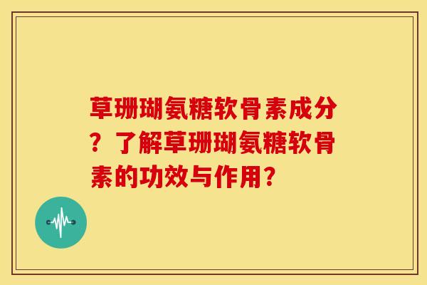 草珊瑚氨糖软骨素成分？了解草珊瑚氨糖软骨素的功效与作用？
