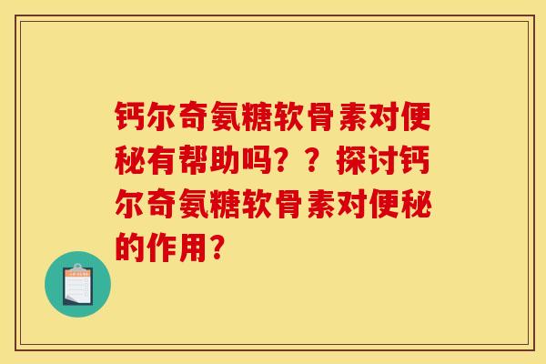 钙尔奇氨糖软骨素对有帮助吗？？探讨钙尔奇氨糖软骨素对的作用？