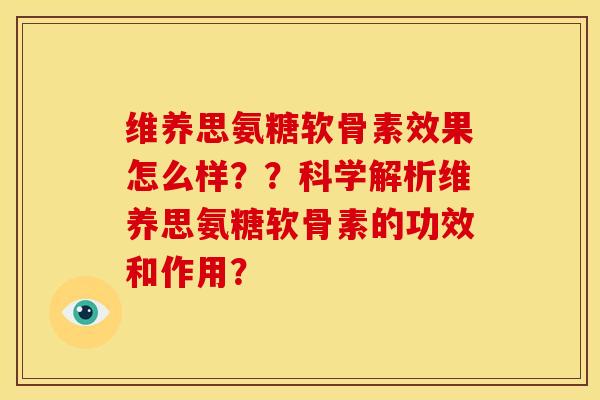 维养思氨糖软骨素效果怎么样??科学解析维养思氨糖软骨素的功效和作用? 维养思氨糖软骨素效果怎么样??科学解析维养思氨糖软骨素的功效和作用?