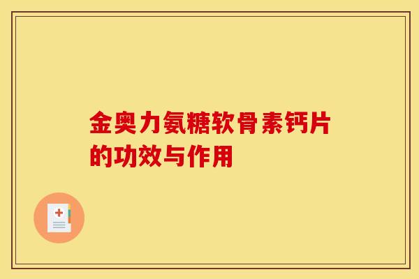 金奥力氨糖软骨素钙片的功效与作用 金奥力氨糖软骨素钙片的功效与作用