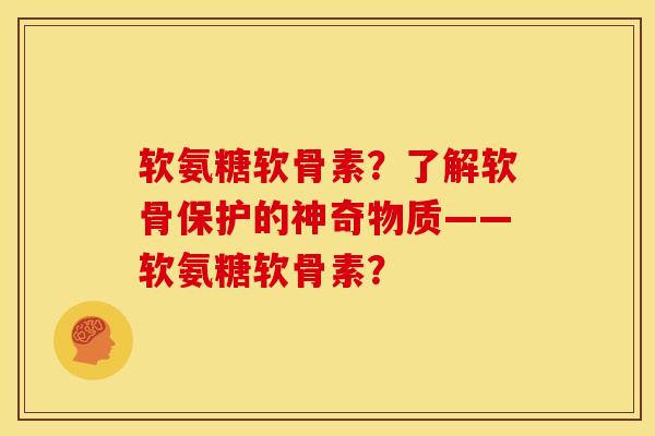 软氨糖软骨素？了解软骨保护的神奇物质——软氨糖软骨素？