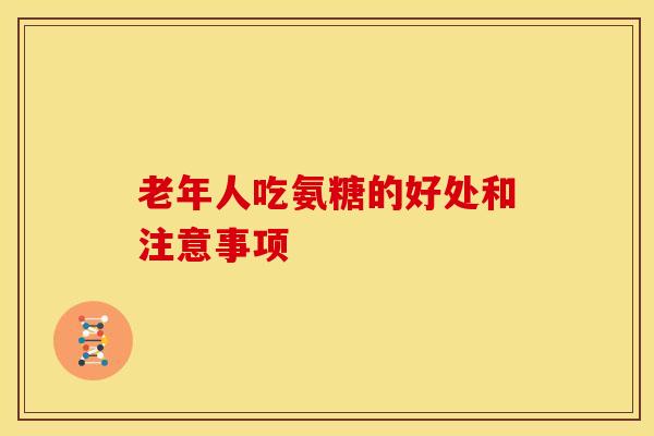 老年人吃氨糖的好处和注意事项