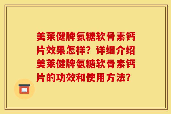 美莱健牌氨糖软骨素钙片效果怎样?详细介绍美莱健牌氨糖软骨素钙片的功效和使用方法? 美莱健牌氨糖软骨素钙片效果怎样?详细介绍美莱健牌氨糖软骨素钙片的功效和使用方法?