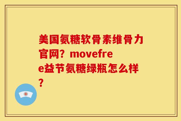 美国氨糖软骨素维骨力官网？movefree益节氨糖绿瓶怎么样？