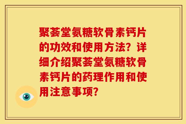 聚荟堂氨糖软骨素钙片的功效和使用方法？详细介绍聚荟堂氨糖软骨素钙片的药理作用和使用注意事项？