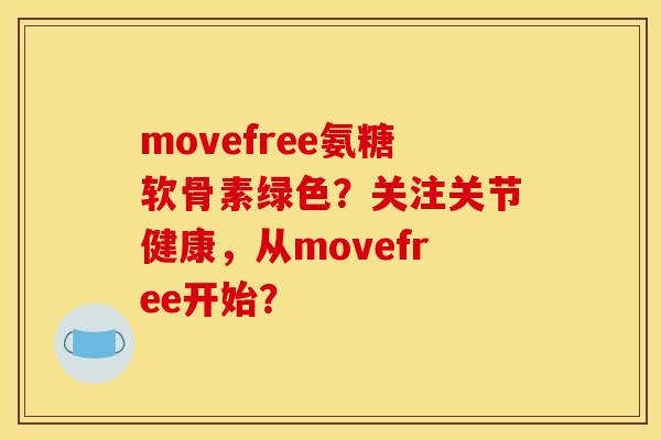 movefree氨糖软骨素绿色？关注关节健康，从movefree开始？