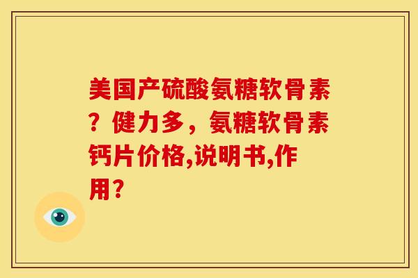 美国产硫酸氨糖软骨素?健力多,氨糖软骨素钙片价格,说明书,作用? 美国产硫酸氨糖软骨素?健力多,氨糖软骨素钙片价格,说明书,作用?
