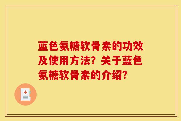 蓝色氨糖软骨素的功效及使用方法?关于蓝色氨糖软骨素的介绍? 蓝色氨糖软骨素的功效及使用方法?关于蓝色氨糖软骨素的介绍?