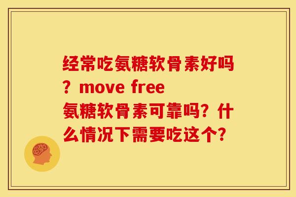 经常吃氨糖软骨素好吗?move free氨糖软骨素可靠吗?什么情况下需要吃这个? 经常吃氨糖软骨素好吗?move free氨糖软骨素可靠吗?什么情况下需要吃这个?
